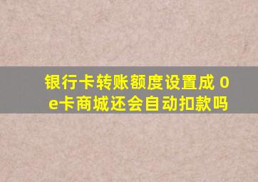 银行卡转账额度设置成 0 e卡商城还会自动扣款吗